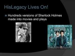HisLegacy Lives On!
   Hundreds versions of Sherlock Holmes
    made into movies and plays
 
