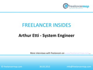 FREELANCER INSIDES
More interviews with freelancers on www.freelancermap.com...
© freelancermap.com
Arthur Etti - System Engineer
30.03.2015 info@freelancermap.com
 
