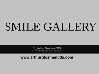 SMILE GALLERY
www.arthurglosmandds.com
 