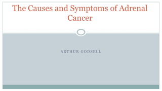 A R T H U R G O D S E L L
The Causes and Symptoms of Adrenal
Cancer
 