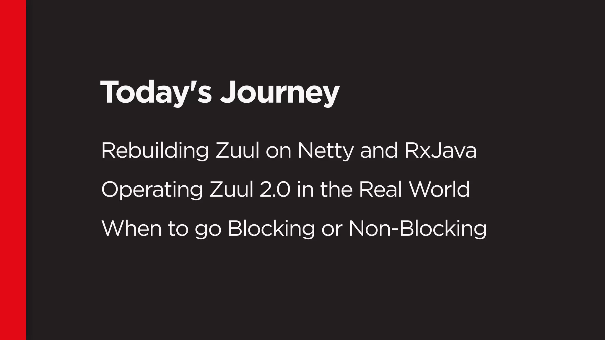 Today's Journey
Rebuilding Zuul on Netty and RxJava
Operating Zuul 2.0 in the Real World
When to go Blocking or Non-Blocking
 