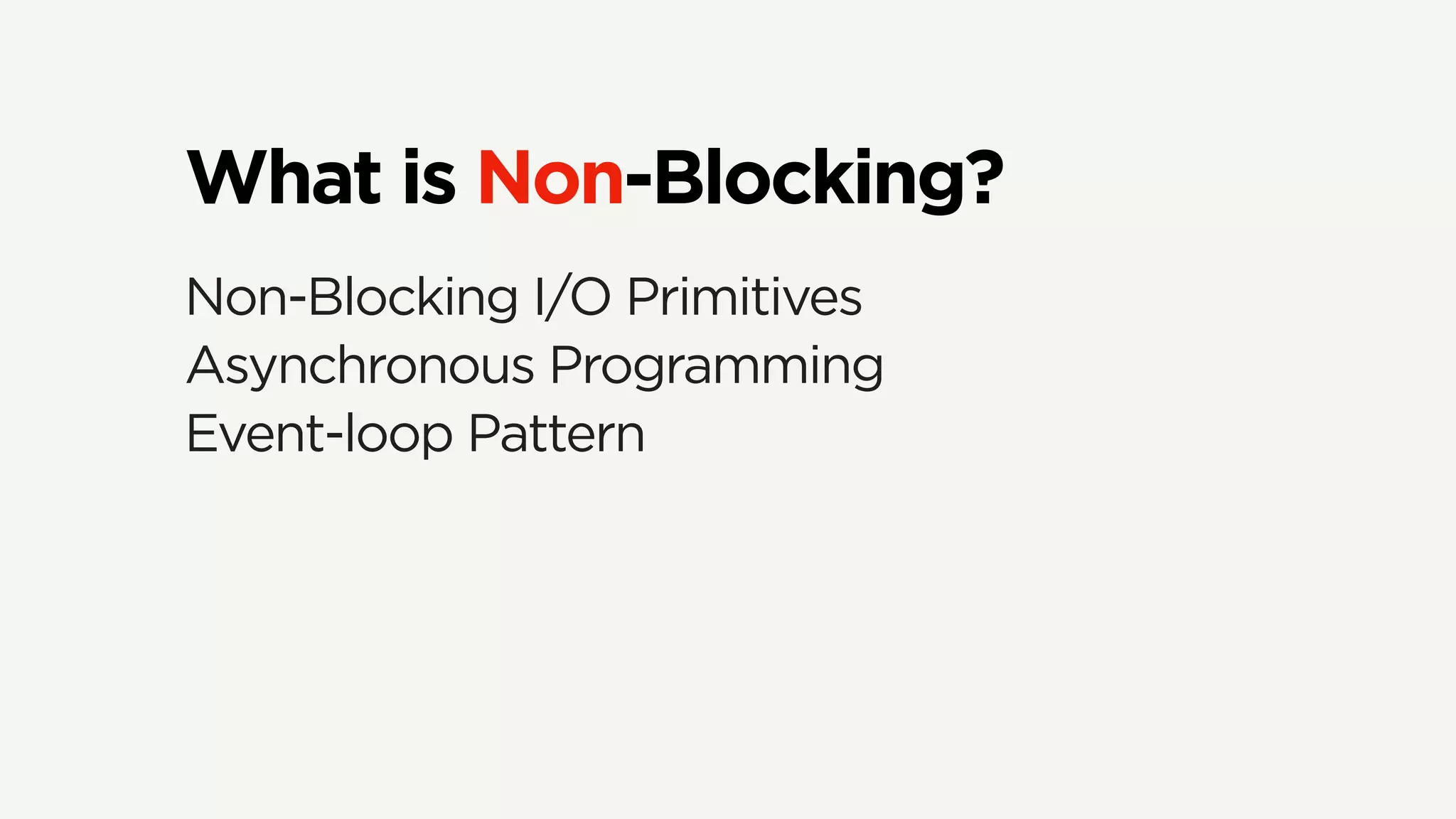 What is Non-Blocking?
Non-Blocking I/O Primitives
Asynchronous Programming
Event-loop Pattern
 