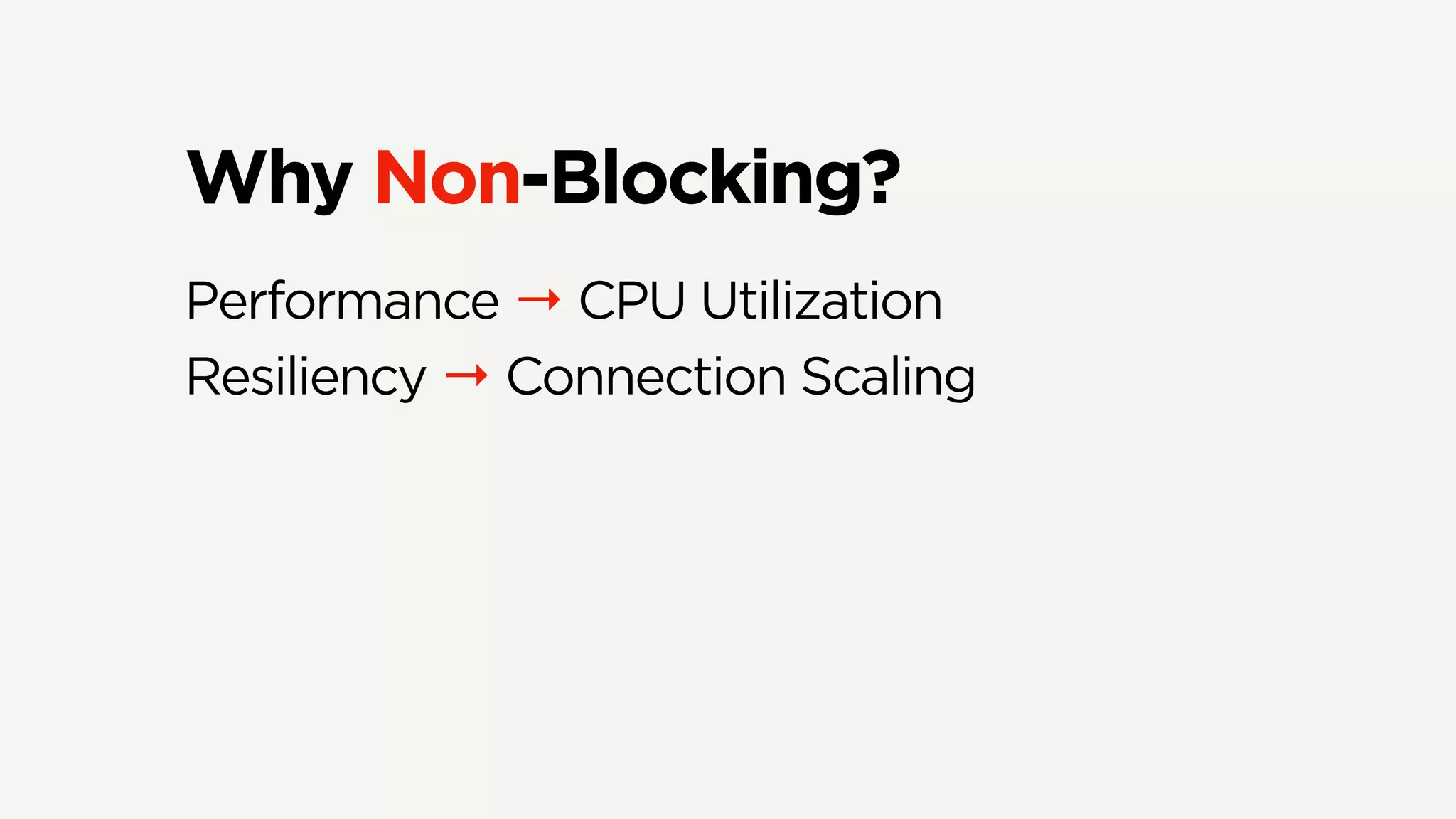Why Non-Blocking?
Performance → CPU Utilization
Resiliency → Connection Scaling
 