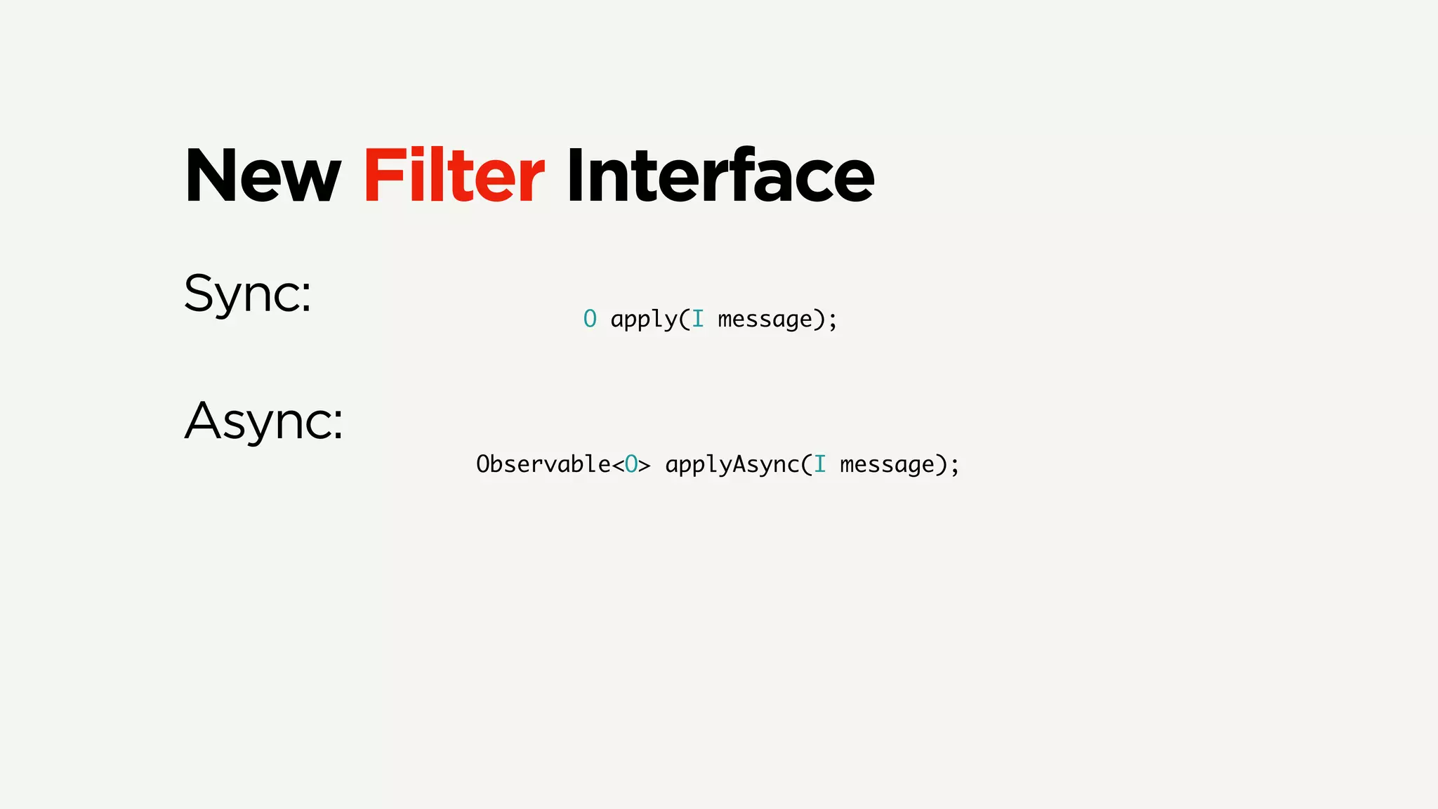 New Filter Interface
Sync:
Async:
O apply(I message);
Observable<O> applyAsync(I message);
 