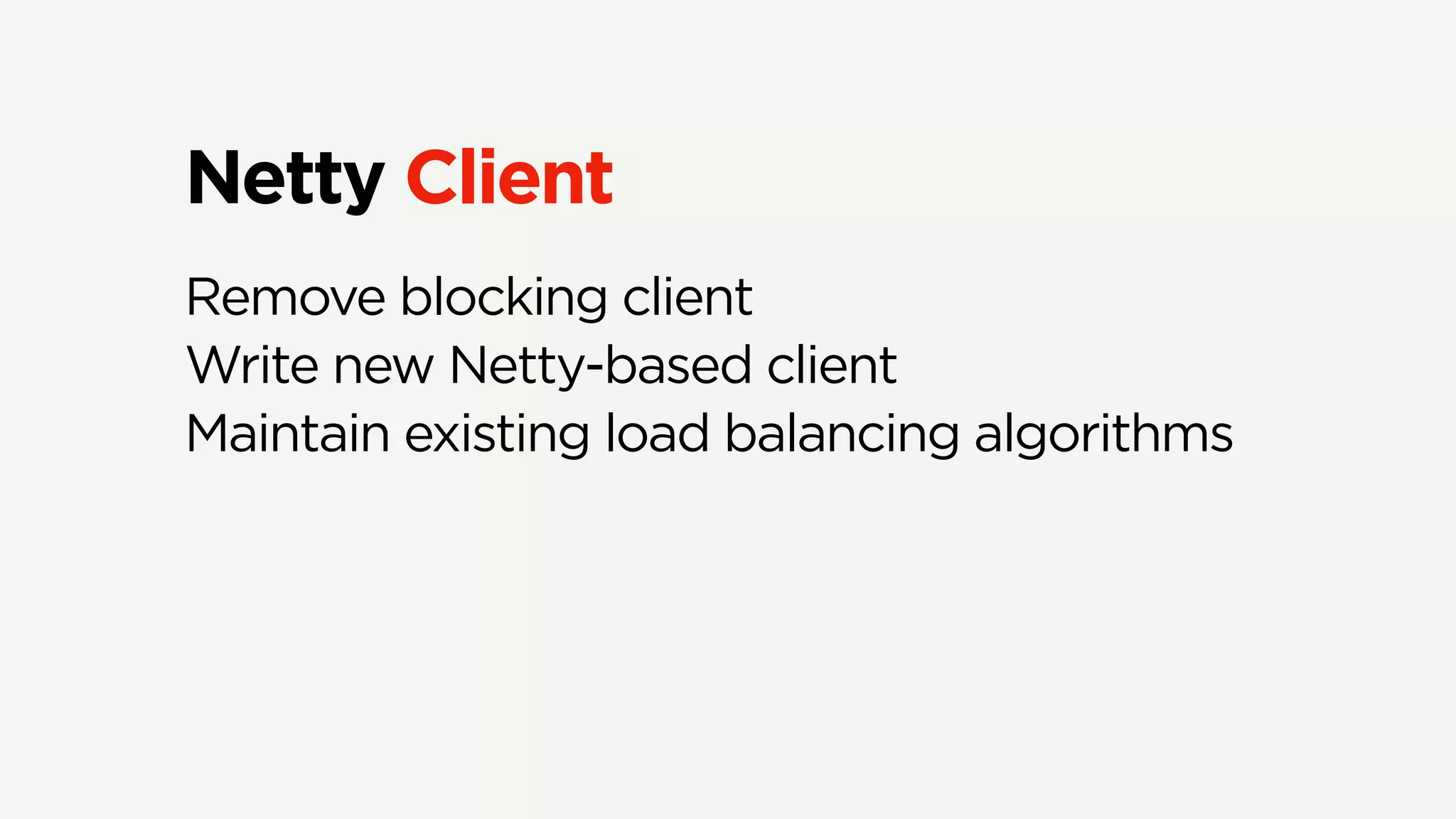 Netty Client
Remove blocking client
Write new Netty-based client
Maintain existing load balancing algorithms
 