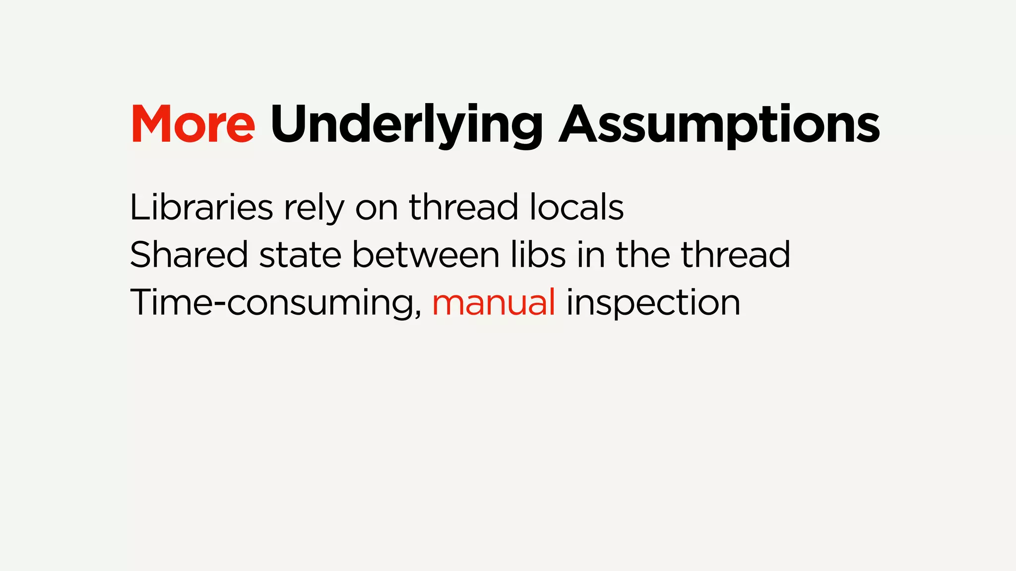 More Underlying Assumptions
Libraries rely on thread locals
Shared state between libs in the thread
Time-consuming, manual inspection
 