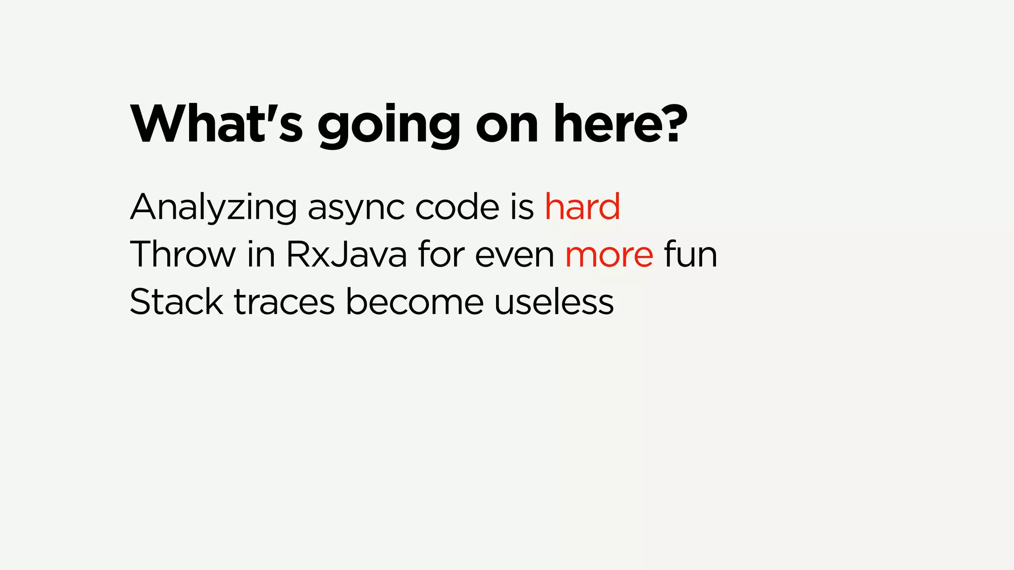 What's going on here?
Analyzing async code is hard
Throw in RxJava for even more fun
Stack traces become useless
 