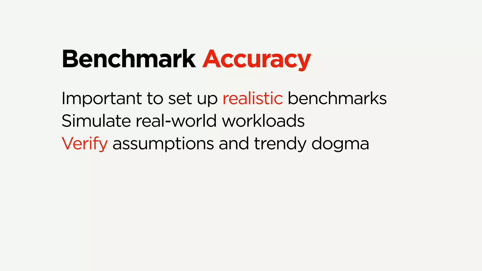 Benchmark Accuracy
Important to set up realistic benchmarks
Simulate real-world workloads
Verify assumptions and trendy dogma
 