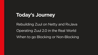 Today's Journey
Rebuilding Zuul on Netty and RxJava
Operating Zuul 2.0 in the Real World
When to go Blocking or Non-Blocking
 