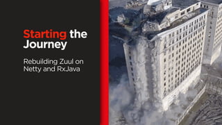 Rebuilding Zuul on
Netty and RxJava
Starting the
Journey
 