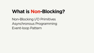 What is Non-Blocking?
Non-Blocking I/O Primitives
Asynchronous Programming
Event-loop Pattern
 