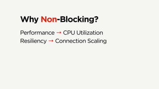 Why Non-Blocking?
Performance → CPU Utilization
Resiliency → Connection Scaling
 