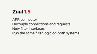 Zuul 1.5
APR connector
Decouple connections and requests
New filter interfaces
Run the same filter logic on both systems
 