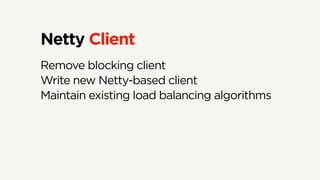 Netty Client
Remove blocking client
Write new Netty-based client
Maintain existing load balancing algorithms
 