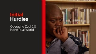 Operating Zuul 2.0
in the Real World
Initial
Hurdles
 