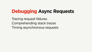 Debugging Async Requests
Tracing request failures
Comprehending stack traces
Timing asynchronous requests
 