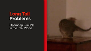 Long Tail
Problems
Operating Zuul 2.0
in the Real World
 