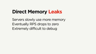 Direct Memory Leaks
Servers slowly use more memory
Eventually RPS drops to zero
Extremely difficult to debug
 