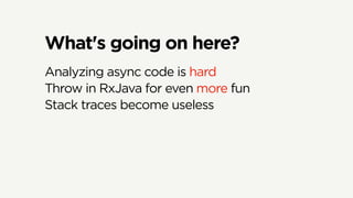 What's going on here?
Analyzing async code is hard
Throw in RxJava for even more fun
Stack traces become useless
 