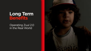Long Term
Benefits
Operating Zuul 2.0
in the Real World
 