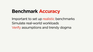 Benchmark Accuracy
Important to set up realistic benchmarks
Simulate real-world workloads
Verify assumptions and trendy dogma
 
