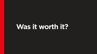 Was it worth it?
 
