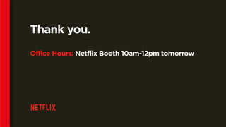 Thank you.
Office Hours: Netflix Booth 10am-12pm tomorrow
 