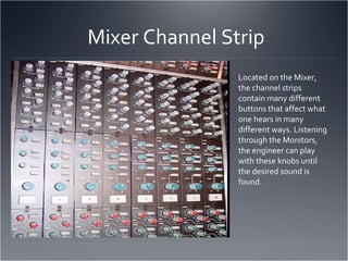 Mixer Channel Strip Located on the Mixer, the channel strips contain many different buttons that affect what one hears in ...