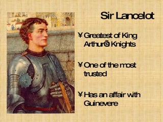 Sir Lancelot Greatest of King Arthur’s Knights One of the most trusted Has an affair with Guinevere 