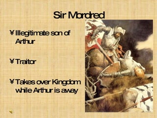 Sir Mordred Illegitimate son of Arthur Traitor Takes over Kingdom while Arthur is away 