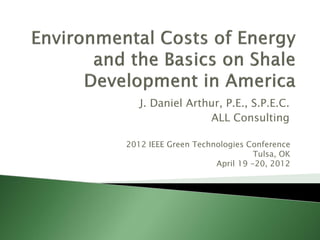 J. Daniel Arthur, P.E., S.P.E.C.
ALL Consulting
2012 IEEE Green Technologies Conference
Tulsa, OK
April 19 -20, 2012
 