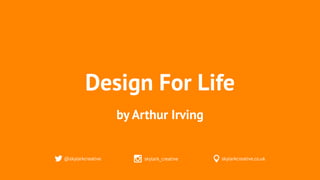 Design For Life
@skylarkcreative skylark_creative skylarkcreative.co.uk
by Arthur Irving
 