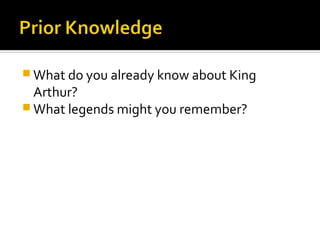  What do you already know about King
  Arthur?
 What legends might you remember?
 