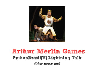 Arthur Merlin Games
PythonBrasil[8] Lightning Talk
        @fmasanori
 