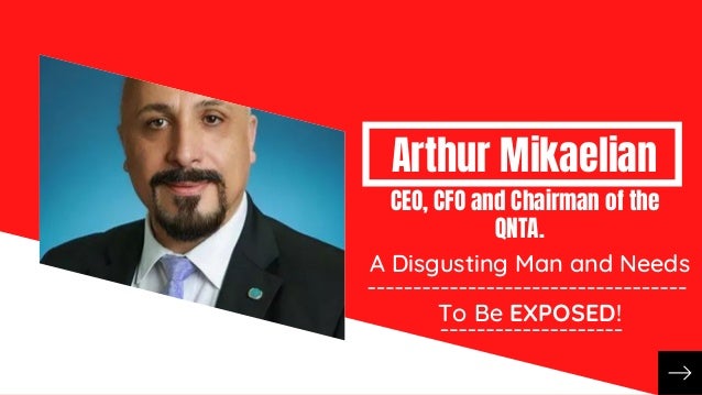 A Disgusting Man and Needs
To Be EXPOSED!
Arthur Mikaelian
CEO, CFO and Chairman of the
QNTA.
 