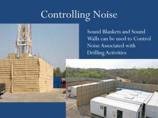 Controlling Noise
          Sound Blankets and Sound
          Walls can be used to Control
          Noise Associated with
          Drilling Activities
 