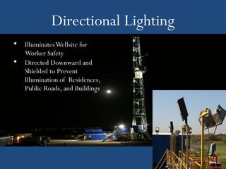 Directional Lighting
• Illuminates Wellsite for
    Worker Safety
•   Directed Downward and
    Shielded to Prevent
    Illumination of Residences,
    Public Roads, and Buildings
 