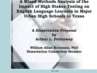 A Mixed-Methods Analysis of the Impact of High Stakes Testing on English Language Learners in Major Urban High Schools in Texas A Dissertation Proposal by Arthur L. Petterway William Allan Kritsonis, PhD Dissertation Committee Member 