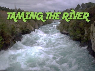 TAMING THE RIVER
 