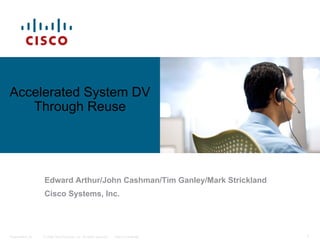 Accelerated System DV
   Through Reuse




                  Edward Arthur/John Cashman/Tim Ganley/Mark Strickland
                  Cisco Systems, Inc.




Presentation_ID   © 2006 Cisco Systems, Inc. All rights reserved.   Cisco Confidential   1
 