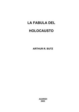 LA FABULA DEL
HOLOCAUSTO
ARTHUR R. BUTZ
AAARGH
2003
 