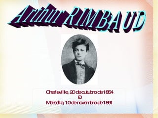 Charleville, 20 de outubro de 1854 – Marsella, 10 de novembro de 1891 Arthur RIMBAUD 