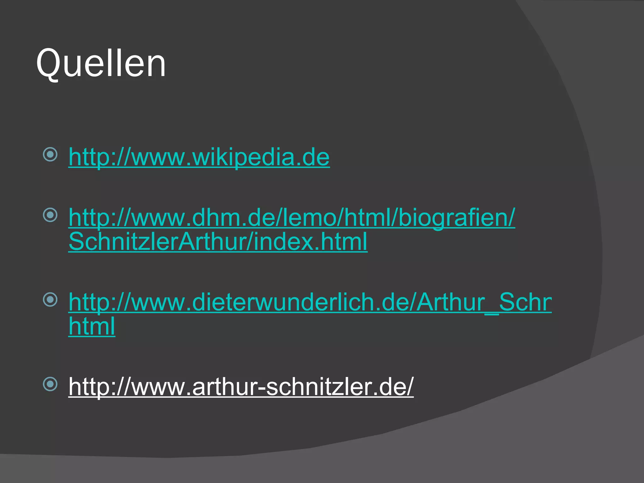 Quellen http://www. wikipedia .de   http://www. dhm .de/ lemo / html / biografien / SchnitzlerArthur / index . html http://www.dieterwunderlich.de/Arthur_Schnitzler. html http://www.arthur-schnitzler.de/ 