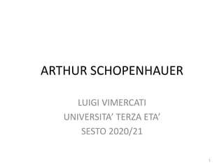 ARTHUR SCHOPENHAUER
LUIGI VIMERCATI
UNIVERSITA’ TERZA ETA’
SESTO 2020/21
1
 