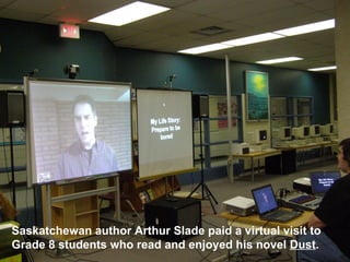 Saskatchewan author Arthur Slade paid a virtual visit to Grade 8 students who read and enjoyed his novel  Dust . 