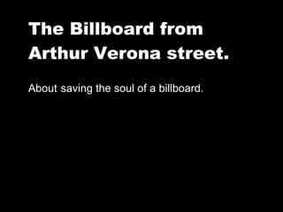 The Billboard from Arthur Verona street.  About   saving the soul of a billboard. 