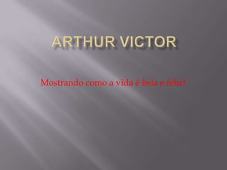 Arthur Victor Mostrando como a vida é bela e feliz! 