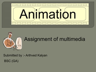 Animation
Submitted by :- Arthved Kalyan
Assignment of multimedia
BSC (GA)
 