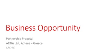 Business Opportunity
Partnership Proposal
ARTIA Ltd , Athens – Greece
July 2017
 