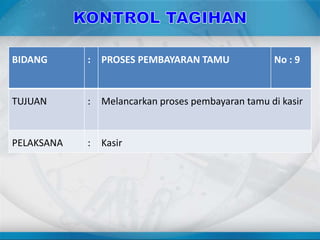 BIDANG : PROSES PEMBAYARAN TAMU No : 9
TUJUAN : Melancarkan proses pembayaran tamu di kasir
PELAKSANA : Kasir
 